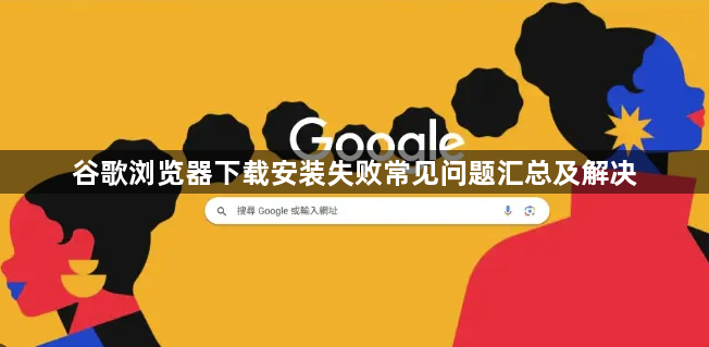 谷歌浏览器下载安装失败常见问题汇总及解决1