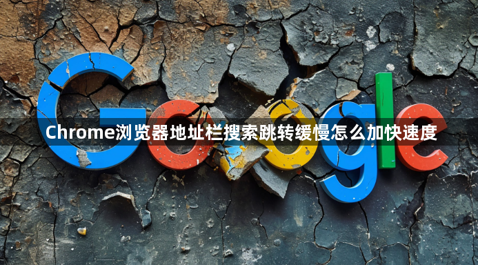Chrome浏览器地址栏搜索跳转缓慢怎么加快速度1