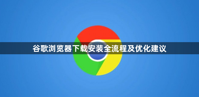 谷歌浏览器下载安装全流程及优化建议1