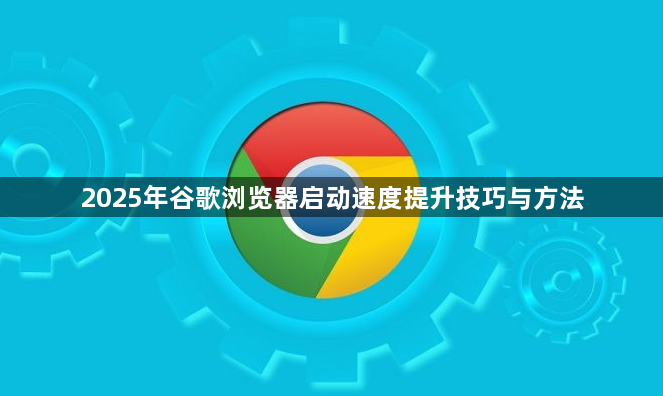 2025年谷歌浏览器启动速度提升技巧与方法1