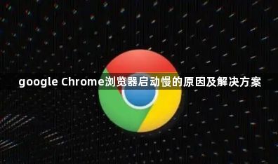 google Chrome浏览器启动慢的原因及解决方案1