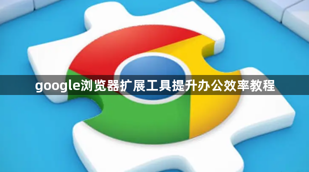 google浏览器扩展工具提升办公效率教程1