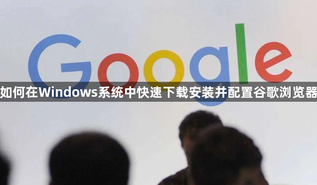 如何在Windows系统中快速下载安装并配置谷歌浏览器1