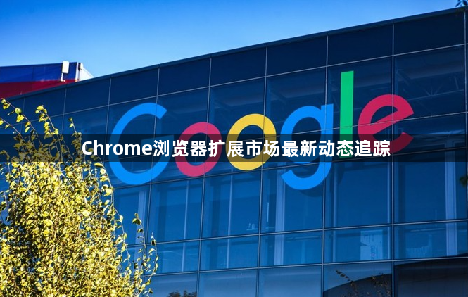 Chrome浏览器扩展市场最新动态追踪1