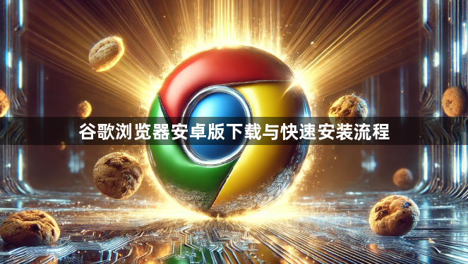 谷歌浏览器安卓版下载与快速安装流程1