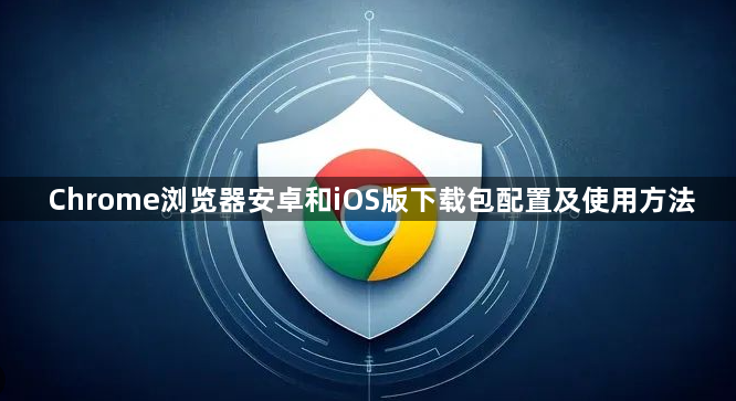 Chrome浏览器安卓和iOS版下载包配置及使用方法1