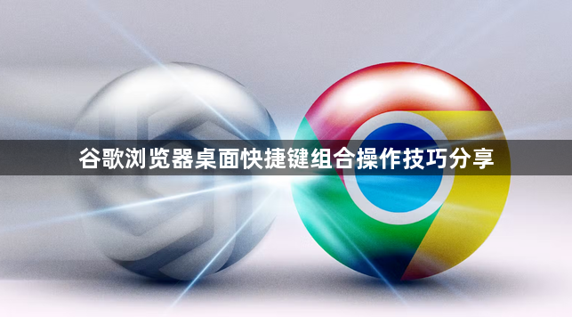 谷歌浏览器桌面快捷键组合操作技巧分享1