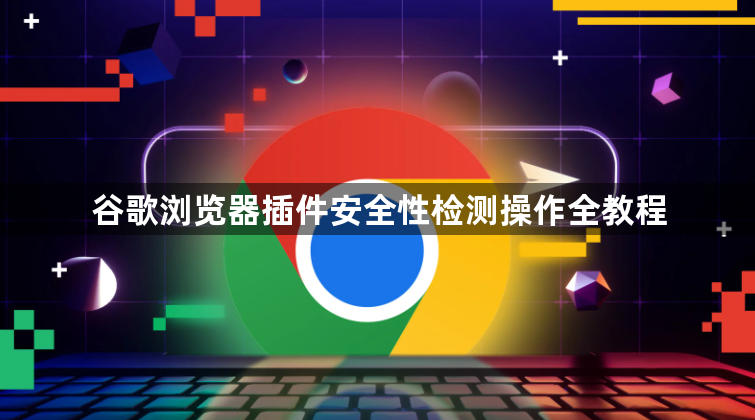 谷歌浏览器插件安全性检测操作全教程1