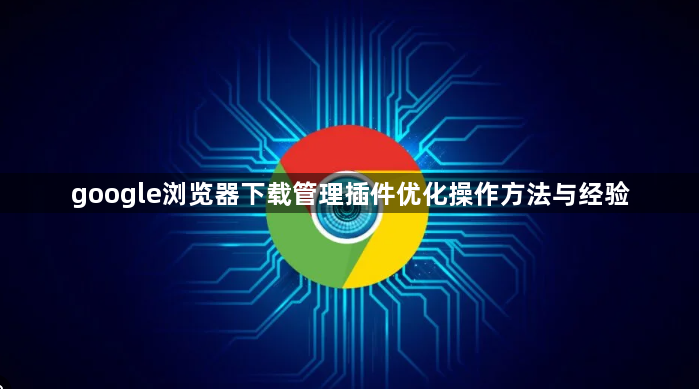 google浏览器下载管理插件优化操作方法与经验1