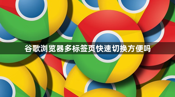 谷歌浏览器多标签页快速切换方便吗1