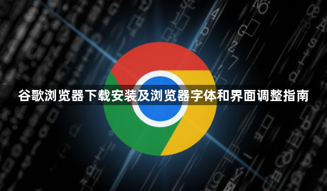 谷歌浏览器下载安装及浏览器字体和界面调整指南1