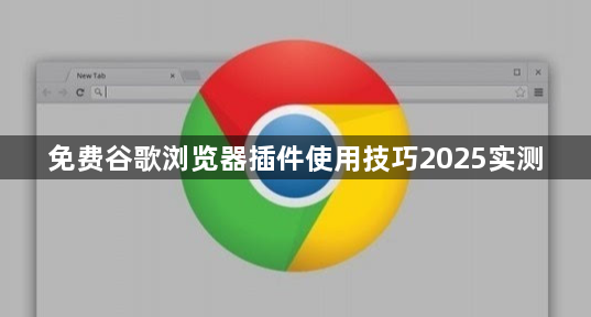 免费谷歌浏览器插件使用技巧2025实测1