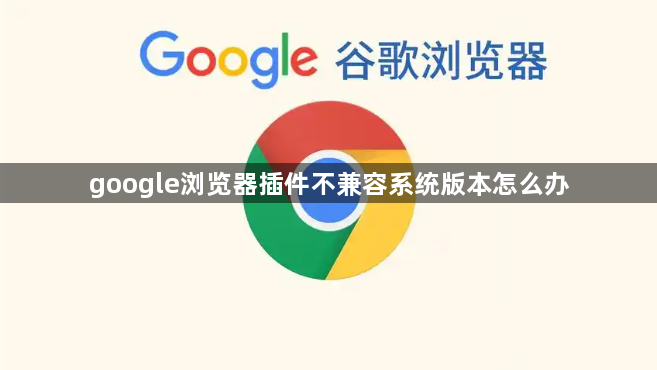 google浏览器插件不兼容系统版本怎么办1