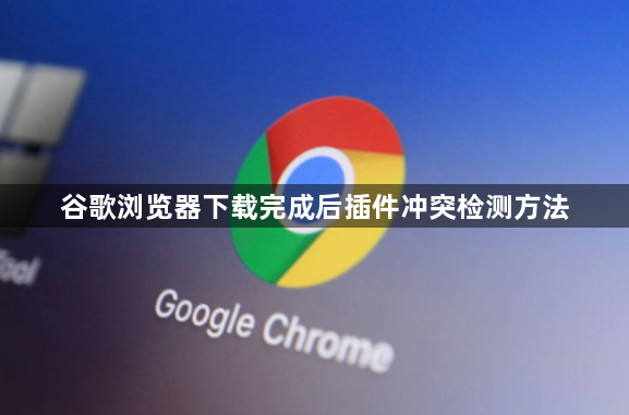 谷歌浏览器下载完成后插件冲突检测方法1