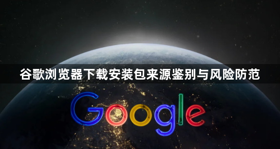 谷歌浏览器下载安装包来源鉴别与风险防范1