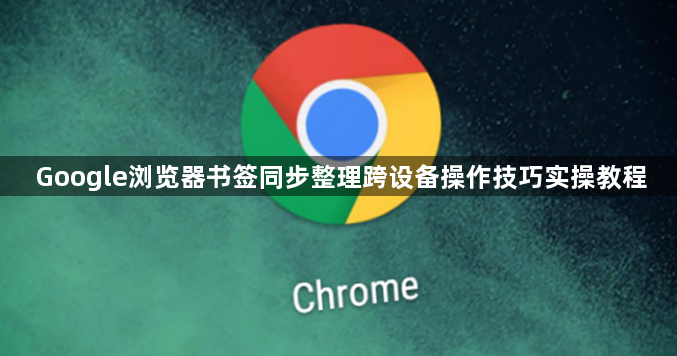 Google浏览器书签同步整理跨设备操作技巧实操教程1