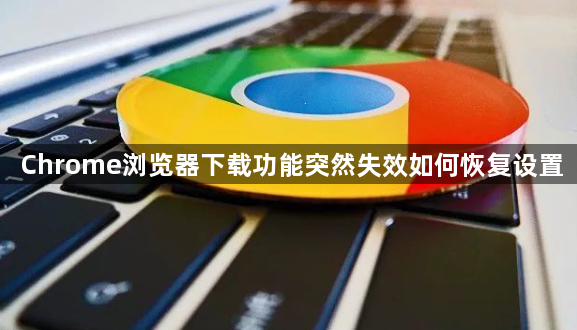 Chrome浏览器下载功能突然失效如何恢复设置1