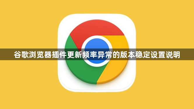 谷歌浏览器插件更新频率异常的版本稳定设置说明1