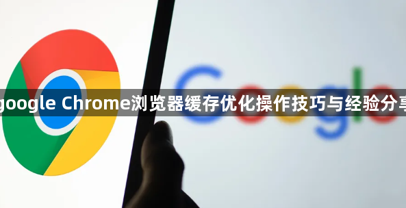 google Chrome浏览器缓存优化操作技巧与经验分享1