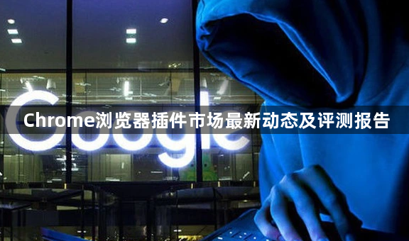 Chrome浏览器插件市场最新动态及评测报告1