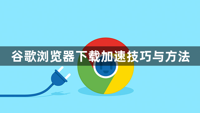 谷歌浏览器下载加速技巧与方法1