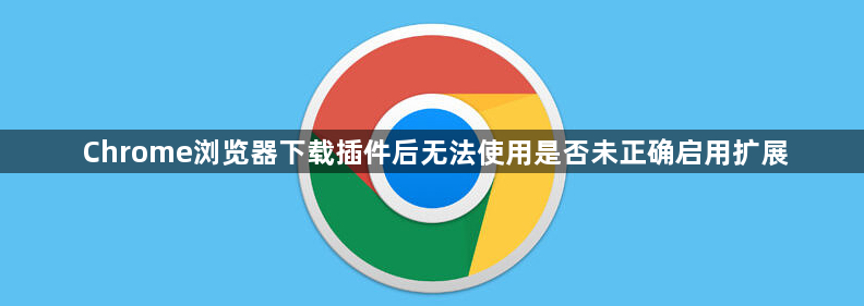 Chrome浏览器下载插件后无法使用是否未正确启用扩展1