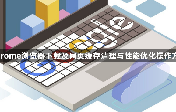 Chrome浏览器下载及网页缓存清理与性能优化操作方案1
