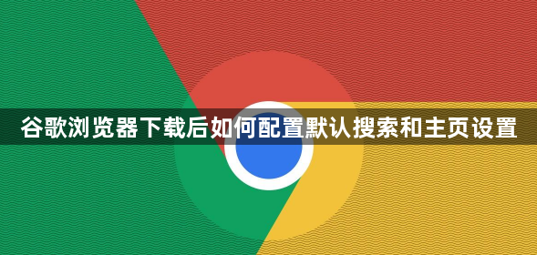 谷歌浏览器下载后如何配置默认搜索和主页设置1