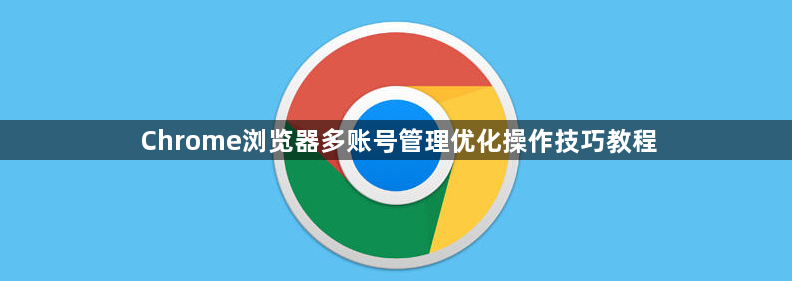 Chrome浏览器多账号管理优化操作技巧教程1