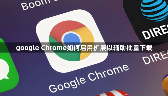 google Chrome如何启用扩展以辅助批量下载1