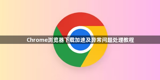 Chrome浏览器下载加速及异常问题处理教程1