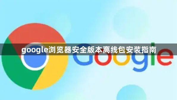 google浏览器安全版本离线包安装指南1