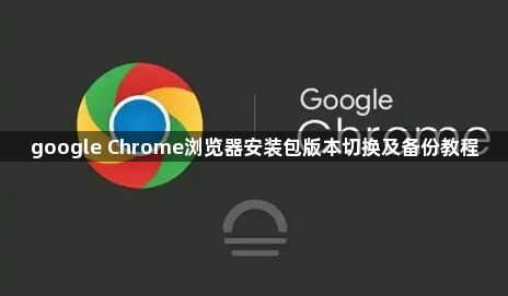 google Chrome浏览器安装包版本切换及备份教程1