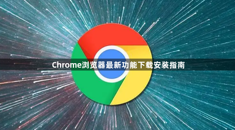 Chrome浏览器最新功能下载安装指南1