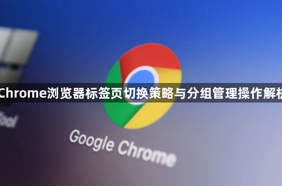 Chrome浏览器标签页切换策略与分组管理操作解析1