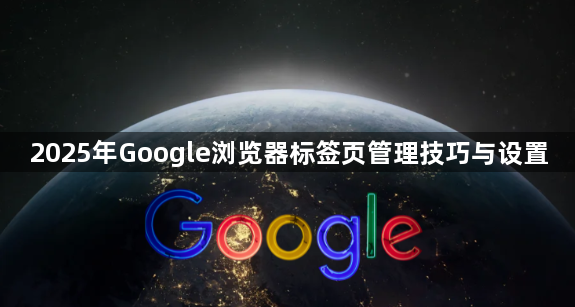 2025年Google浏览器标签页管理技巧与设置1