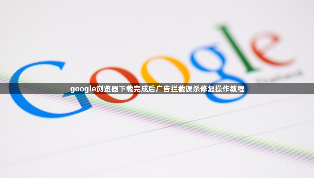 google浏览器下载完成后广告拦截误杀修复操作教程1