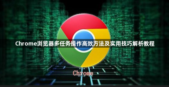 Chrome浏览器多任务操作高效方法及实用技巧解析教程1
