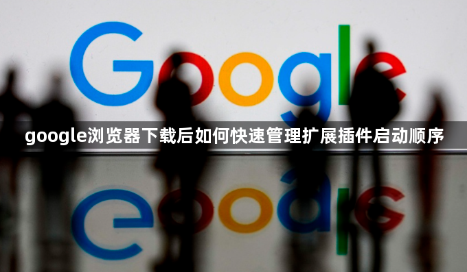 google浏览器下载后如何快速管理扩展插件启动顺序1