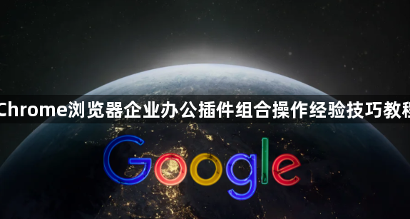 Chrome浏览器企业办公插件组合操作经验技巧教程1
