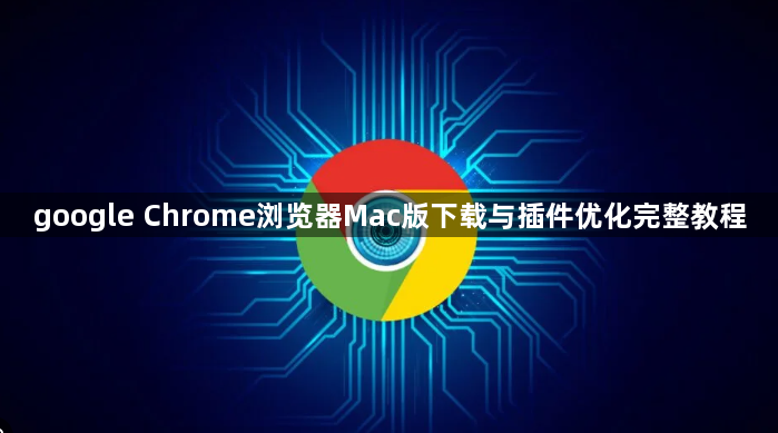 google Chrome浏览器Mac版下载与插件优化完整教程1