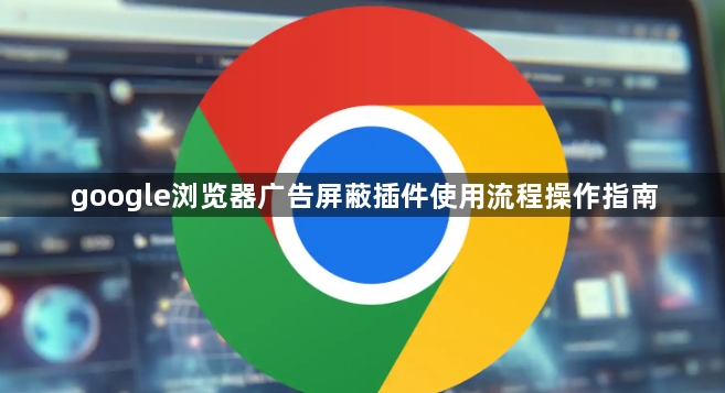 google浏览器广告屏蔽插件使用流程操作指南1
