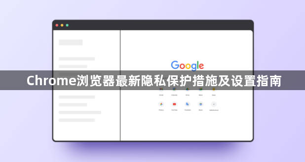 Chrome浏览器最新隐私保护措施及设置指南1