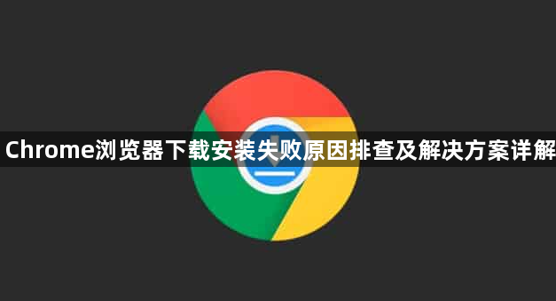 Chrome浏览器下载安装失败原因排查及解决方案详解1