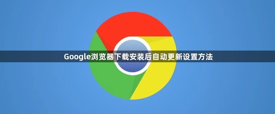 Google浏览器下载安装后自动更新设置方法1