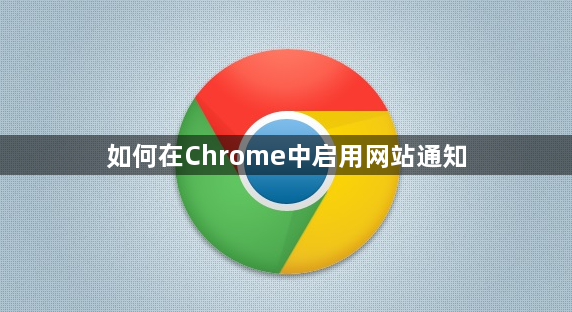 如何在Chrome中启用网站通知1