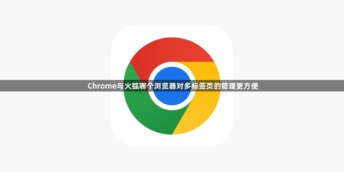Chrome与火狐哪个浏览器对多标签页的管理更方便1