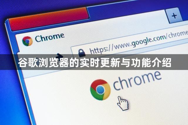 谷歌浏览器的实时更新与功能介绍1