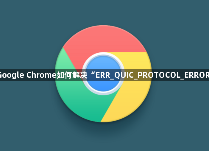 Google Chrome如何解决“ERR_QUIC_PROTOCOL_ERROR”1