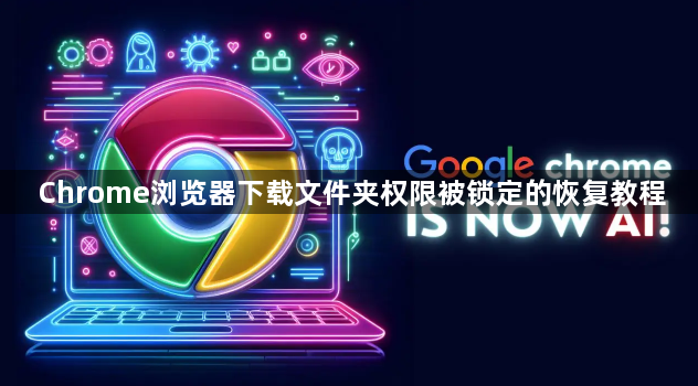 Chrome浏览器下载文件夹权限被锁定的恢复教程1